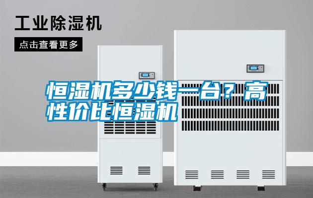 恒濕機多少錢一臺？高性價比恒濕機