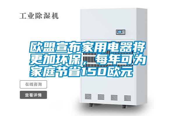 歐盟宣布家用電器將更加環(huán)保，每年可為家庭節(jié)省150歐元