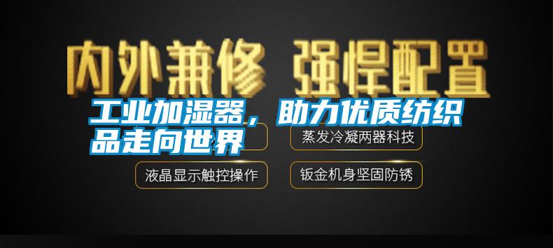 工業(yè)加濕器，助力優(yōu)質(zhì)紡織品走向世界