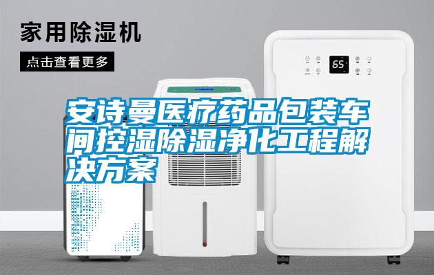 安詩曼醫(yī)療藥品包裝車間控濕除濕凈化工程解決方案