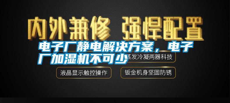 電子廠靜電解決方案，電子廠加濕機(jī)不可少