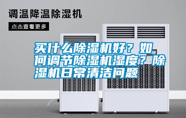 買什么除濕機好？如何調(diào)節(jié)除濕機濕度？除濕機日常清潔問題