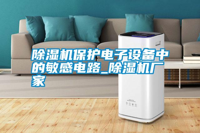 除濕機保護電子設(shè)備中的敏感電路_除濕機廠家