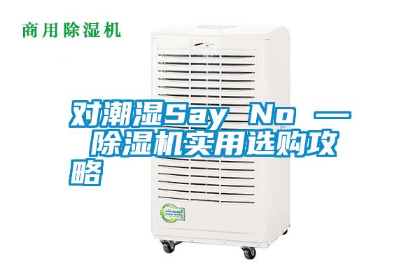 對(duì)潮濕Say No — 除濕機(jī)實(shí)用選購(gòu)攻略