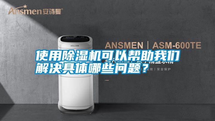 使用除濕機可以幫助我們解決具體哪些問題？