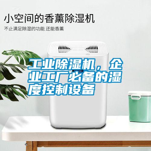 工業(yè)除濕機，企業(yè)工廠必備的濕度控制設(shè)備