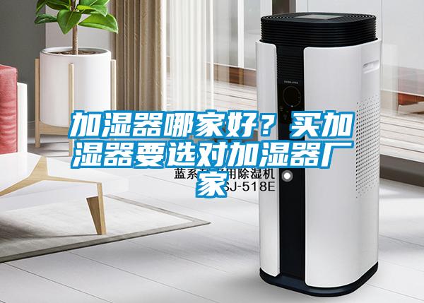 加濕器哪家好？買加濕器要選對(duì)加濕器廠家