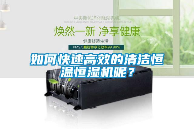 如何快速高效的清潔恒溫恒濕機呢？