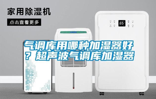 氣調(diào)庫用哪種加濕器好？超聲波氣調(diào)庫加濕器