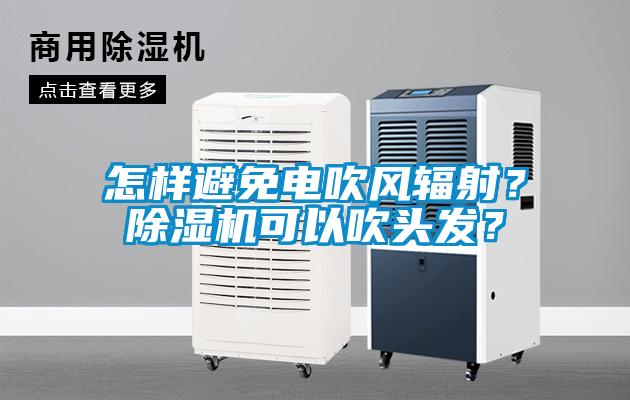 怎樣避免電吹風(fēng)輻射？除濕機(jī)可以吹頭發(fā)？