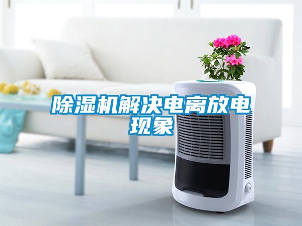 除濕機(jī)解決電離放電現(xiàn)象