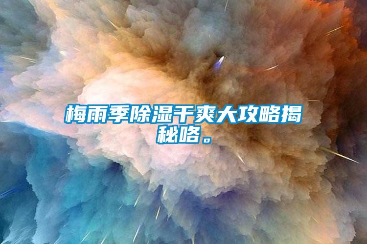 梅雨季除濕干爽大攻略揭秘咯。