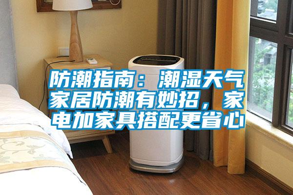 防潮指南：潮濕天氣家居防潮有妙招，家電加家具搭配更省心