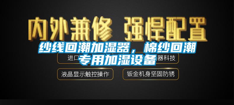 紗線回潮加濕器，棉紗回潮專用加濕設(shè)備