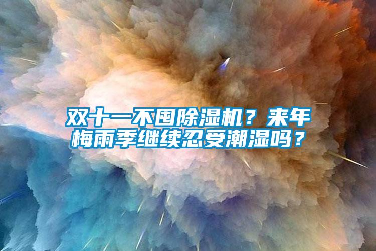 雙十一不囤除濕機(jī)？來年梅雨季繼續(xù)忍受潮濕嗎？