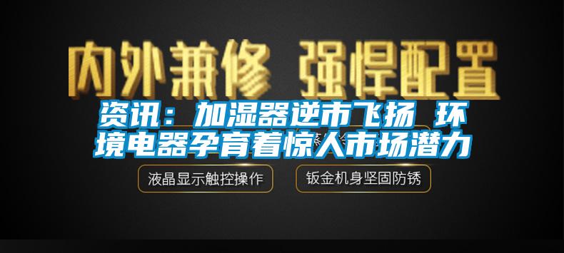 資訊：加濕器逆市飛揚(yáng) 環(huán)境電器孕育著驚人市場潛力