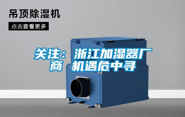 關(guān)注：浙江加濕器廠商 機(jī)遇危中尋