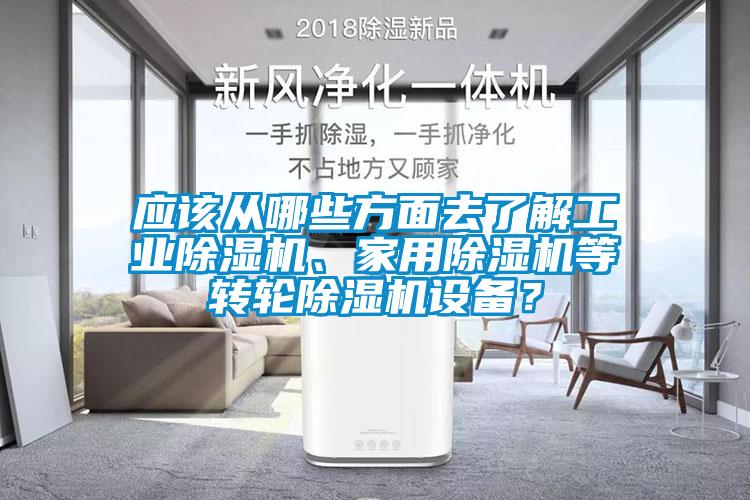 應(yīng)該從哪些方面去了解工業(yè)除濕機、家用除濕機等轉(zhuǎn)輪除濕機設(shè)備？