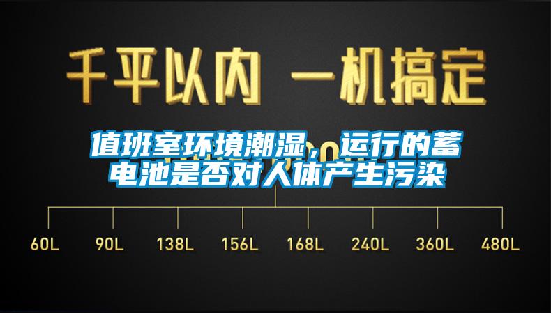 值班室環(huán)境潮濕，運(yùn)行的蓄電池是否對人體產(chǎn)生污染