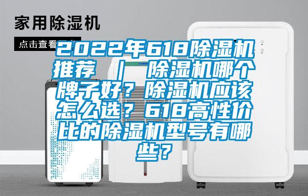 2022年618除濕機(jī)推薦 ｜ 除濕機(jī)哪個(gè)牌子好？除濕機(jī)應(yīng)該怎么選？618高性?xún)r(jià)比的除濕機(jī)型號(hào)有哪些？