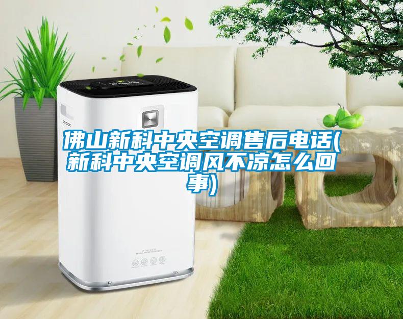 佛山新科中央空調(diào)售后電話(新科中央空調(diào)風不涼怎么回事)