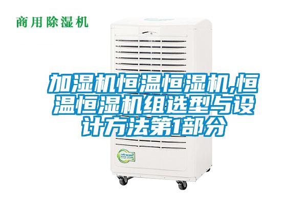 加濕機恒溫恒濕機,恒溫恒濕機組選型與設(shè)計方法第1部分