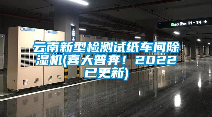 云南新型檢測試紙車間除濕機(jī)(喜大普奔！2022已更新)