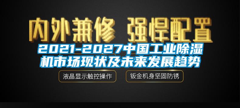 2021-2027中國工業(yè)除濕機市場現(xiàn)狀及未來發(fā)展趨勢