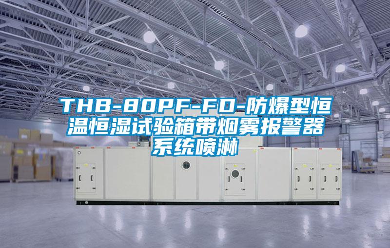 THB-80PF-FD-防爆型恒溫恒濕試驗箱帶煙霧報警器系統(tǒng)噴淋