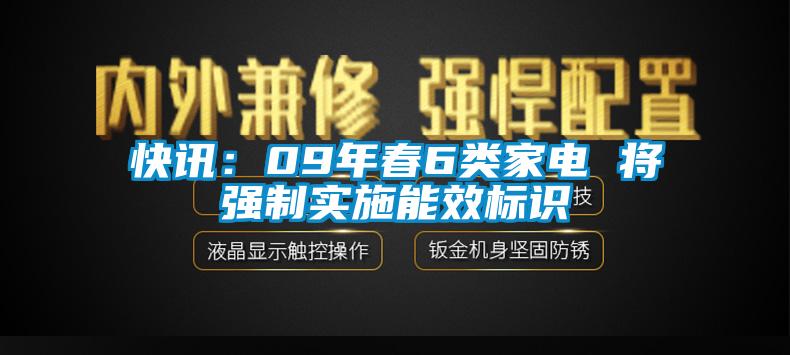 快訊：09年春6類家電 將強(qiáng)制實(shí)施能效標(biāo)識(shí)