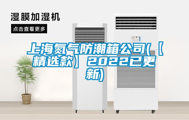 上海氮氣防潮箱公司(【精選款】2022已更新)