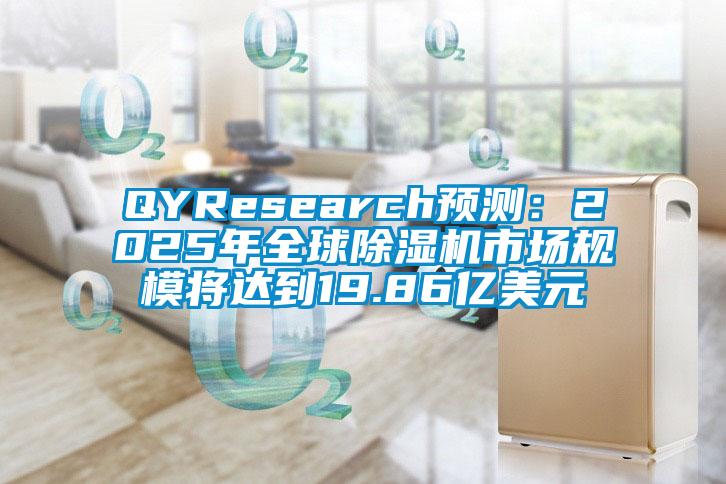 QYResearch預(yù)測(cè)：2025年全球除濕機(jī)市場(chǎng)規(guī)模將達(dá)到19.86億美元