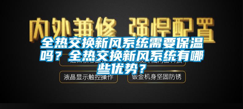 全熱交換新風系統(tǒng)需要保溫嗎？全熱交換新風系統(tǒng)有哪些優(yōu)勢？