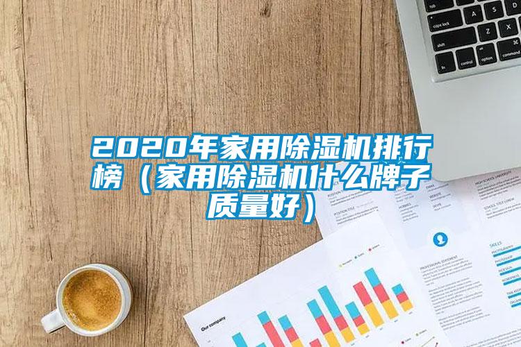 2020年家用除濕機排行榜（家用除濕機什么牌子質(zhì)量好）