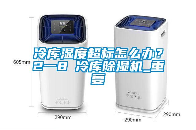 冷庫濕度超標(biāo)怎么辦？2一8℃冷庫除濕機(jī)_重復(fù)