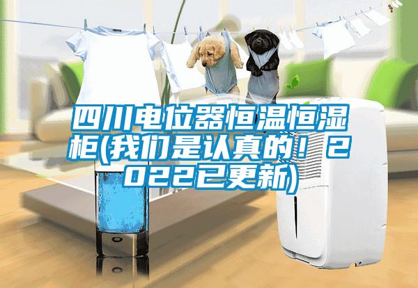 四川電位器恒溫恒濕柜(我們是認(rèn)真的！2022已更新)