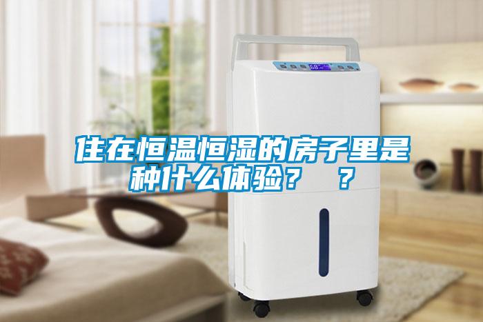 住在恒溫恒濕的房子里是種什么體驗(yàn)？ ？