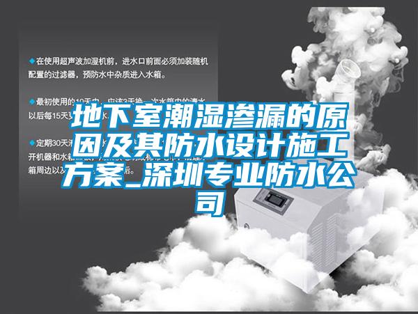 地下室潮濕滲漏的原因及其防水設(shè)計(jì)施工方案_深圳專業(yè)防水公司