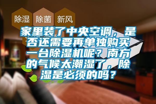 家里裝了中央空調(diào)，是否還需要再單獨購買一臺除濕機呢？南方的氣候太潮濕了，除濕是必須的嗎？