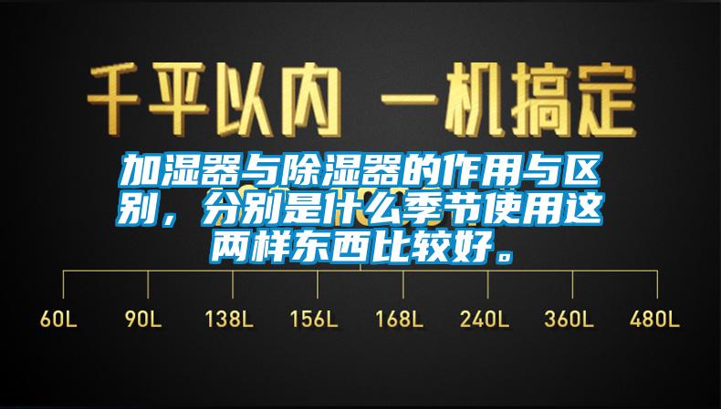 加濕器與除濕器的作用與區(qū)別，分別是什么季節(jié)使用這兩樣?xùn)|西比較好。