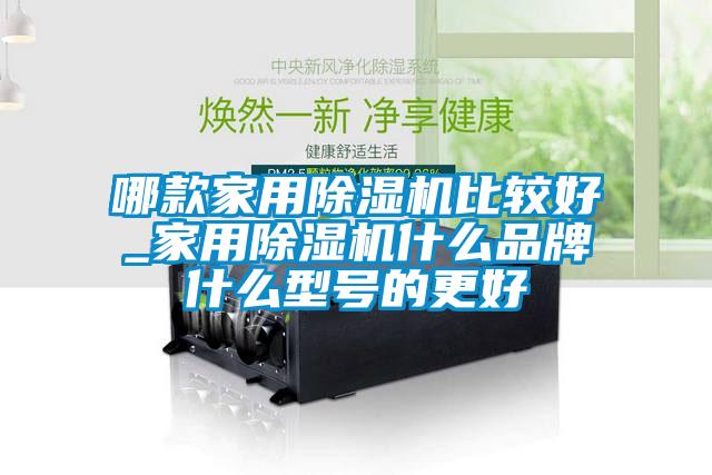 哪款家用除濕機(jī)比較好_家用除濕機(jī)什么品牌什么型號的更好