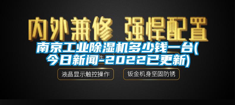 南京工業(yè)除濕機(jī)多少錢(qián)一臺(tái)(今日新聞-2022已更新)