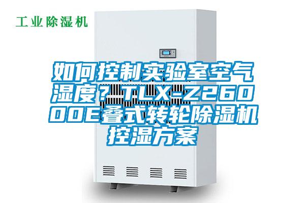 如何控制實(shí)驗(yàn)室空氣濕度？TLX-Z26000E疊式轉(zhuǎn)輪除濕機(jī)控濕方案