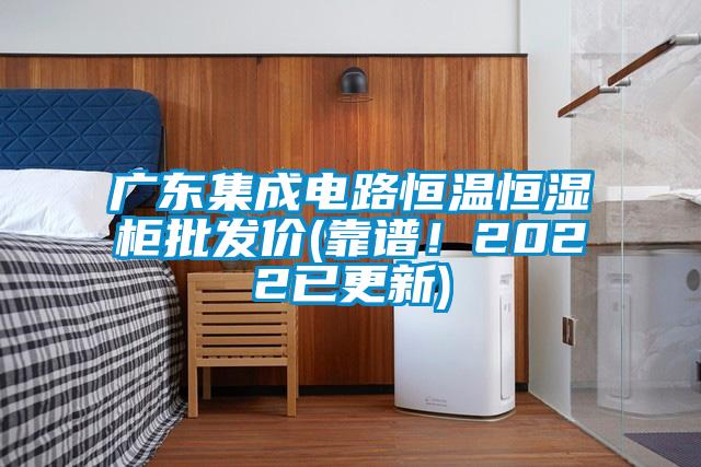 廣東集成電路恒溫恒濕柜批發(fā)價(靠譜！2022已更新)