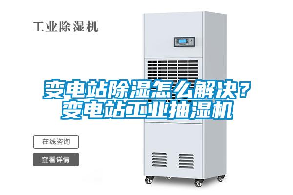 變電站除濕怎么解決？變電站工業(yè)抽濕機