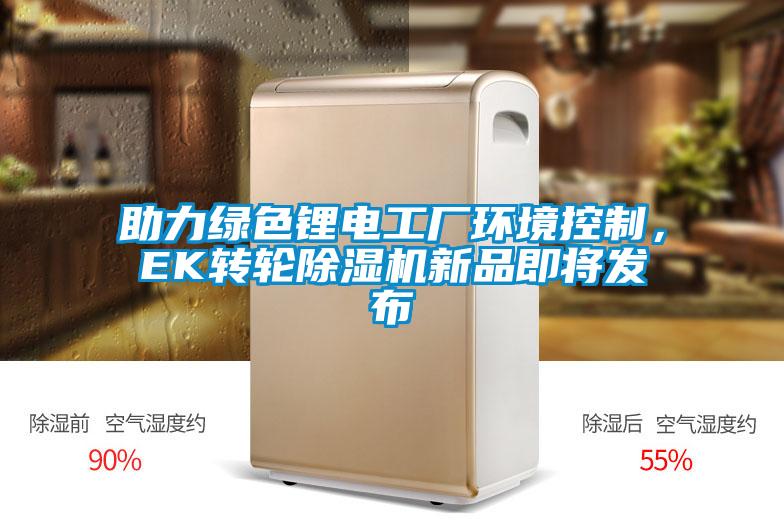 助力綠色鋰電工廠環(huán)境控制，EK轉(zhuǎn)輪除濕機新品即將發(fā)布