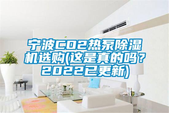 寧波CO2熱泵除濕機(jī)選購(gòu)(這是真的嗎？2022已更新)