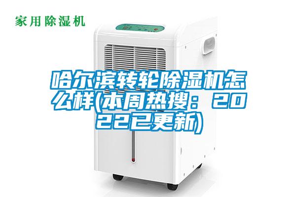 哈爾濱轉(zhuǎn)輪除濕機(jī)怎么樣(本周熱搜：2022已更新)