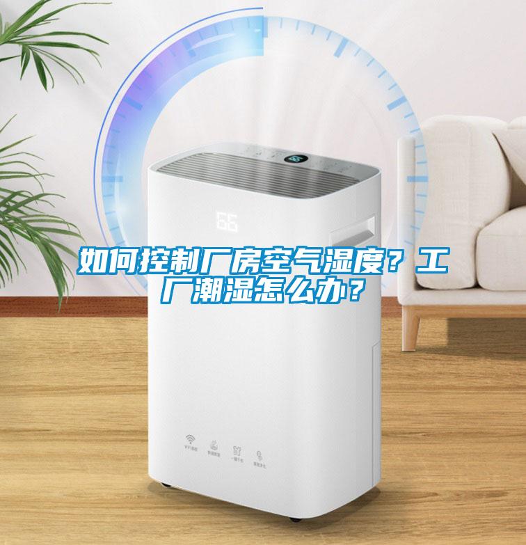 如何控制廠房空氣濕度？工廠潮濕怎么辦？