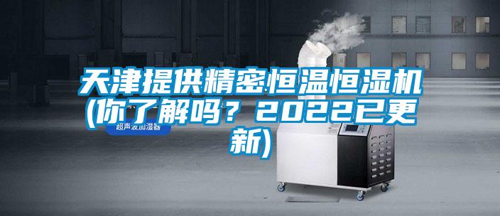 天津提供精密恒溫恒濕機(jī)(你了解嗎？2022已更新)